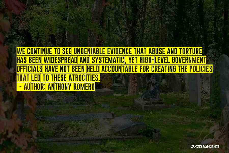 Anthony Romero Quotes: We Continue To See Undeniable Evidence That Abuse And Torture Has Been Widespread And Systematic, Yet High-level Government Officials Have