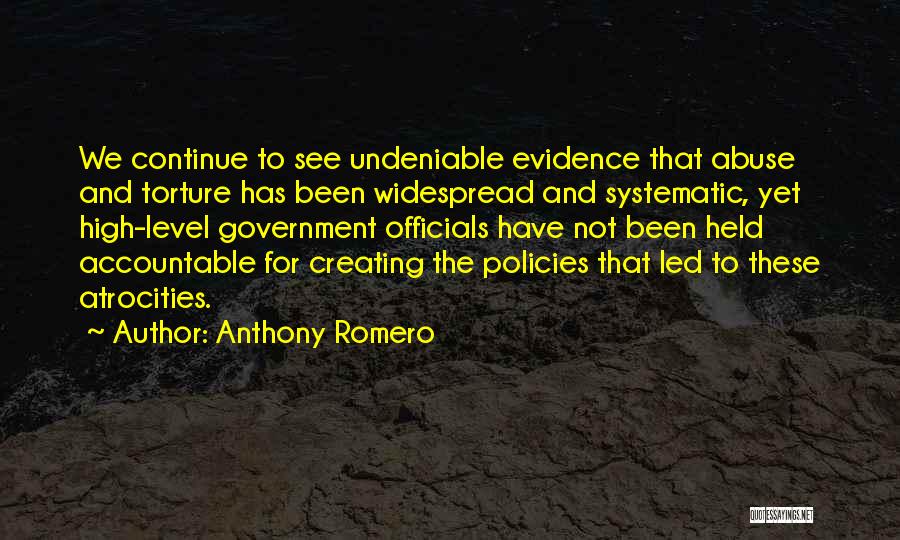 Anthony Romero Quotes: We Continue To See Undeniable Evidence That Abuse And Torture Has Been Widespread And Systematic, Yet High-level Government Officials Have