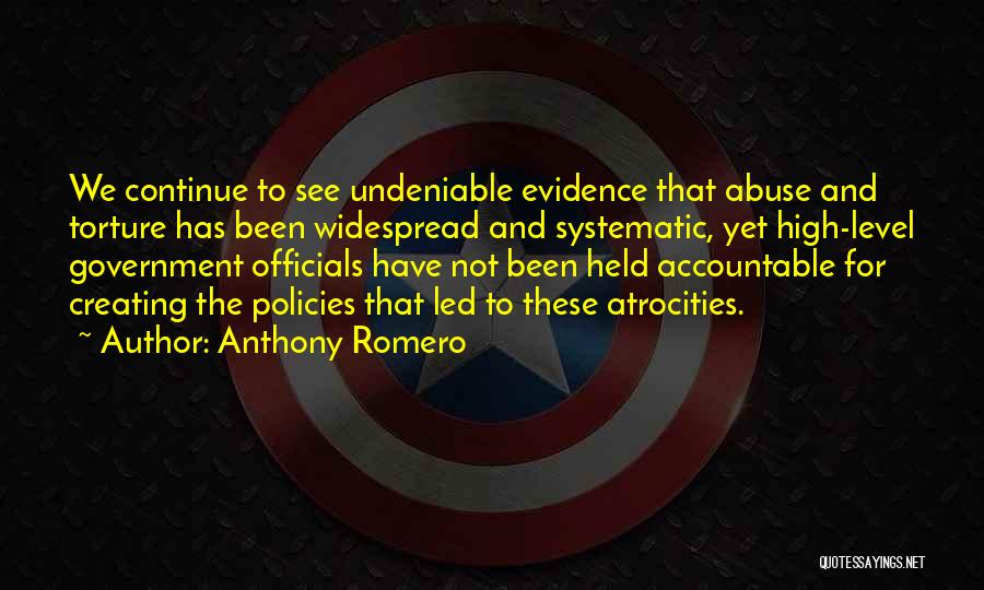 Anthony Romero Quotes: We Continue To See Undeniable Evidence That Abuse And Torture Has Been Widespread And Systematic, Yet High-level Government Officials Have