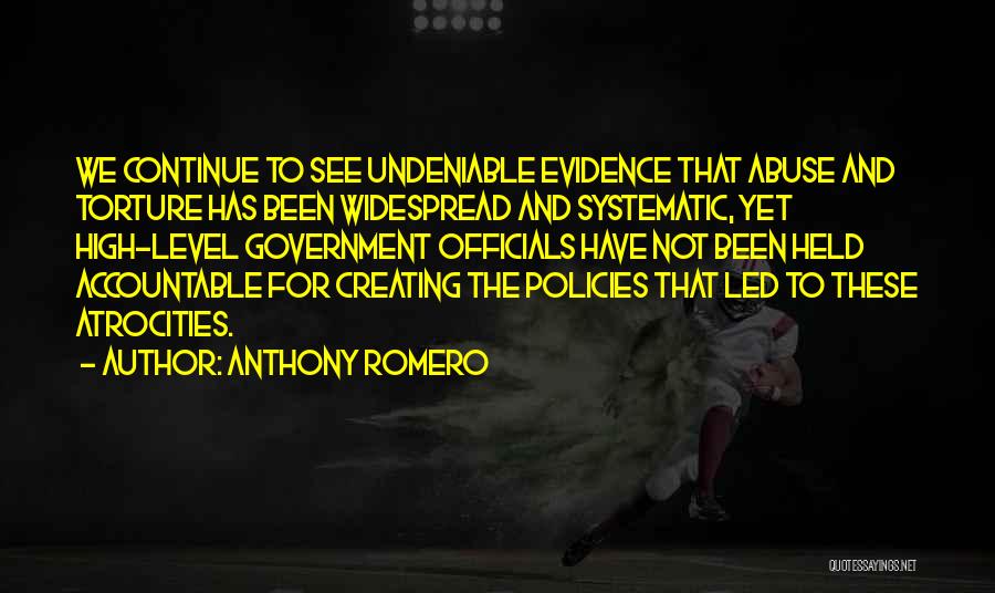 Anthony Romero Quotes: We Continue To See Undeniable Evidence That Abuse And Torture Has Been Widespread And Systematic, Yet High-level Government Officials Have