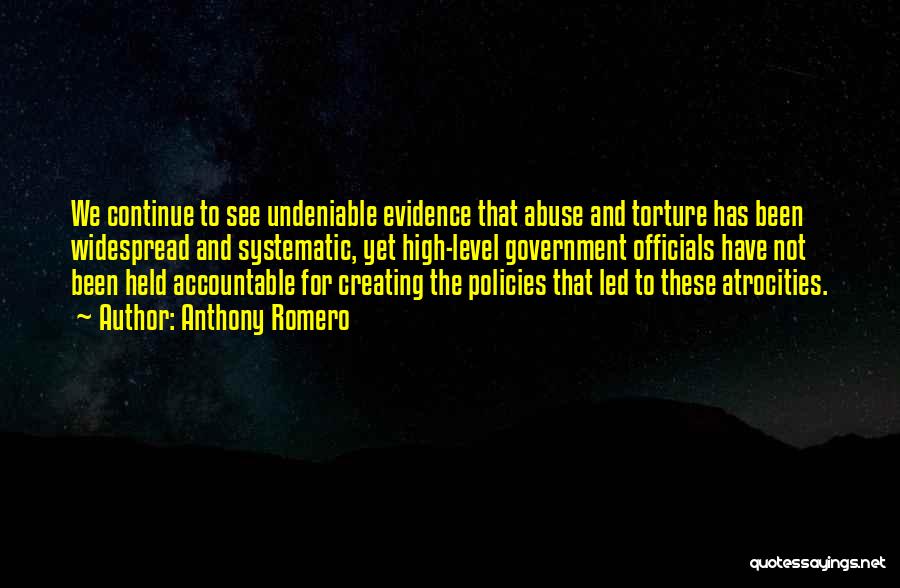 Anthony Romero Quotes: We Continue To See Undeniable Evidence That Abuse And Torture Has Been Widespread And Systematic, Yet High-level Government Officials Have