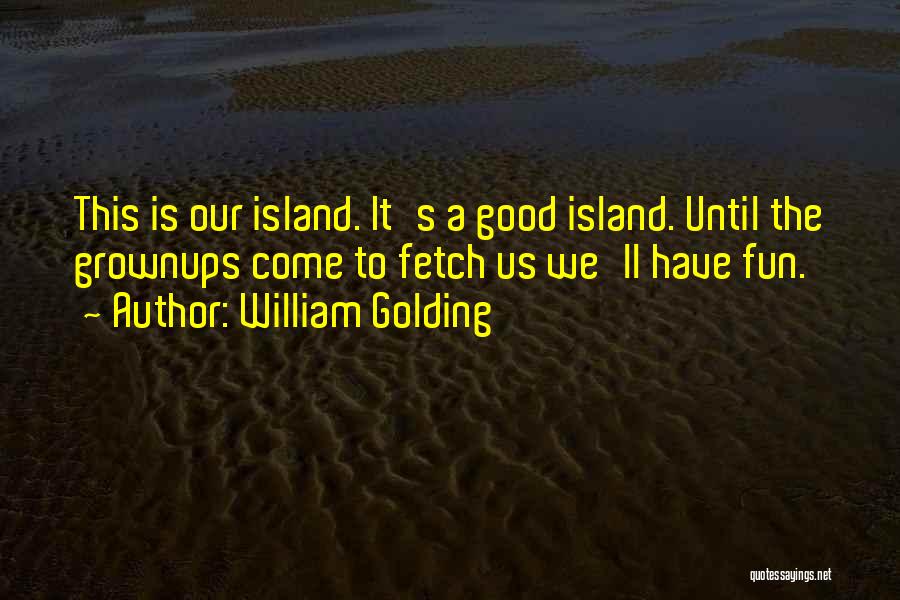 William Golding Quotes: This Is Our Island. It's A Good Island. Until The Grownups Come To Fetch Us We'll Have Fun.