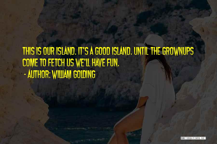 William Golding Quotes: This Is Our Island. It's A Good Island. Until The Grownups Come To Fetch Us We'll Have Fun.