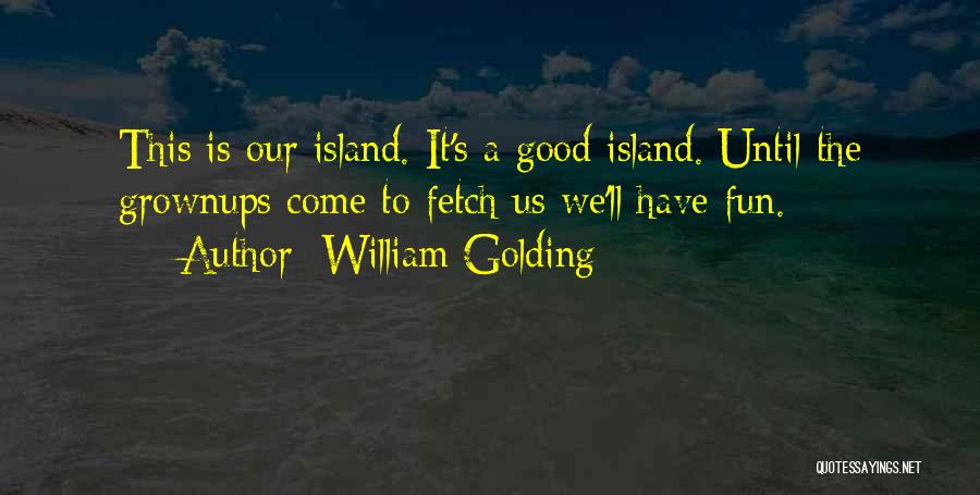 William Golding Quotes: This Is Our Island. It's A Good Island. Until The Grownups Come To Fetch Us We'll Have Fun.