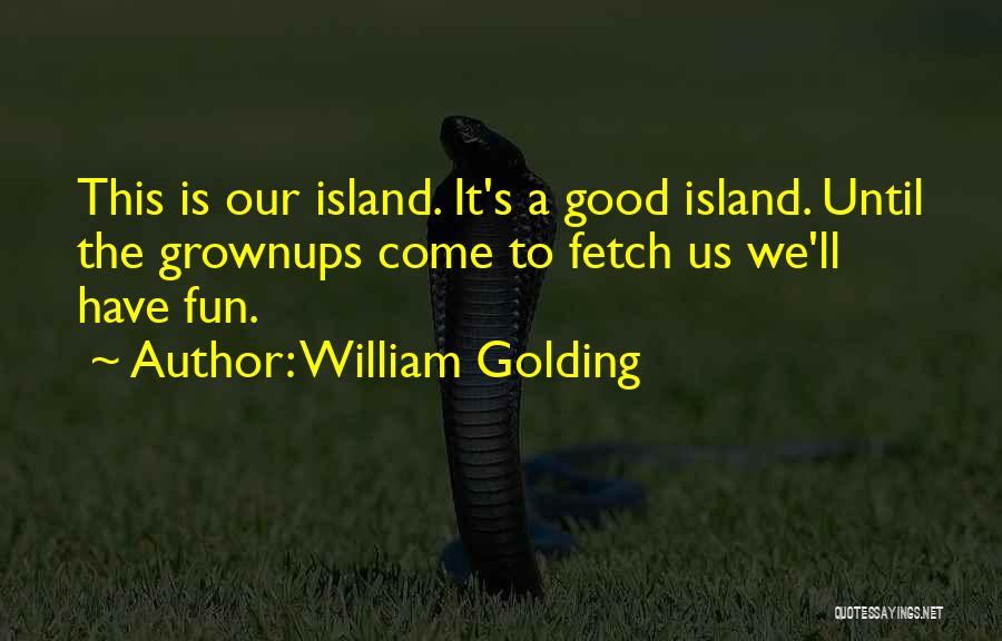 William Golding Quotes: This Is Our Island. It's A Good Island. Until The Grownups Come To Fetch Us We'll Have Fun.