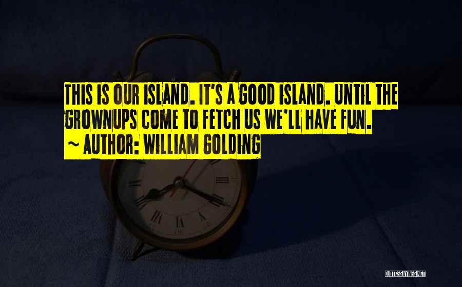 William Golding Quotes: This Is Our Island. It's A Good Island. Until The Grownups Come To Fetch Us We'll Have Fun.