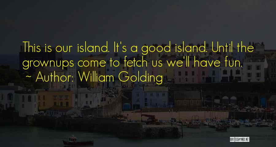 William Golding Quotes: This Is Our Island. It's A Good Island. Until The Grownups Come To Fetch Us We'll Have Fun.