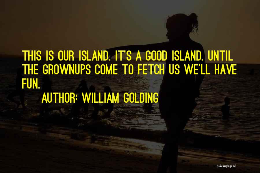 William Golding Quotes: This Is Our Island. It's A Good Island. Until The Grownups Come To Fetch Us We'll Have Fun.