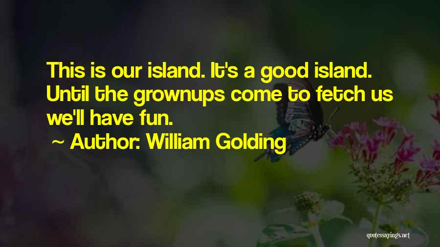 William Golding Quotes: This Is Our Island. It's A Good Island. Until The Grownups Come To Fetch Us We'll Have Fun.