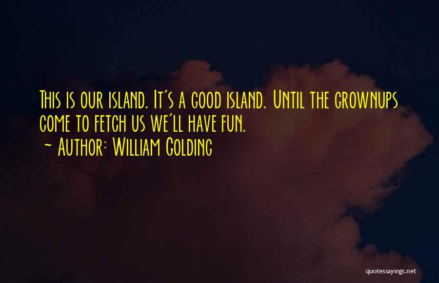 William Golding Quotes: This Is Our Island. It's A Good Island. Until The Grownups Come To Fetch Us We'll Have Fun.