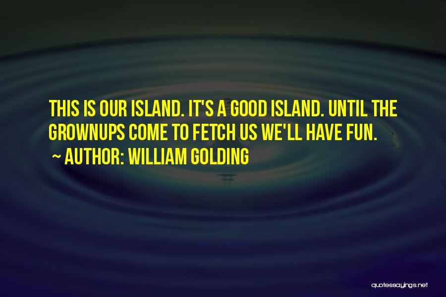 William Golding Quotes: This Is Our Island. It's A Good Island. Until The Grownups Come To Fetch Us We'll Have Fun.