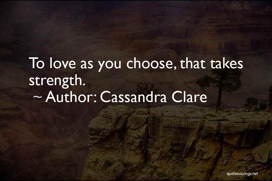 Cassandra Clare Quotes: To Love As You Choose, That Takes Strength.