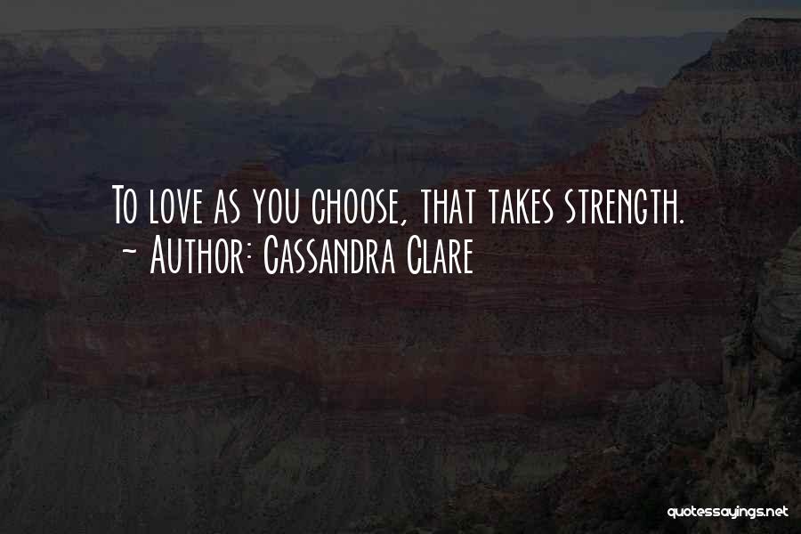 Cassandra Clare Quotes: To Love As You Choose, That Takes Strength.