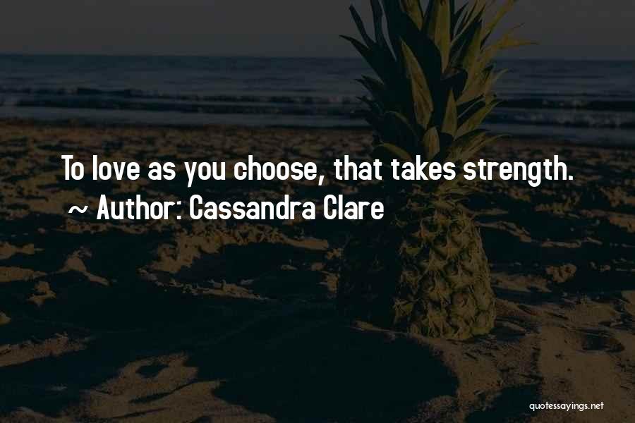 Cassandra Clare Quotes: To Love As You Choose, That Takes Strength.