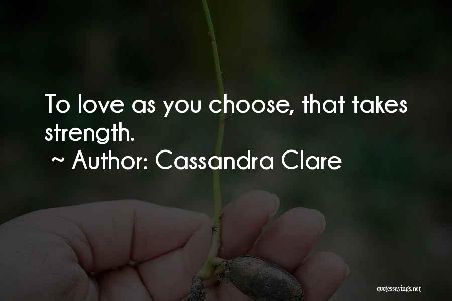 Cassandra Clare Quotes: To Love As You Choose, That Takes Strength.