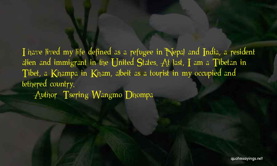 Tsering Wangmo Dhompa Quotes: I Have Lived My Life Defined As A Refugee In Nepal And India, A Resident Alien And Immigrant In The