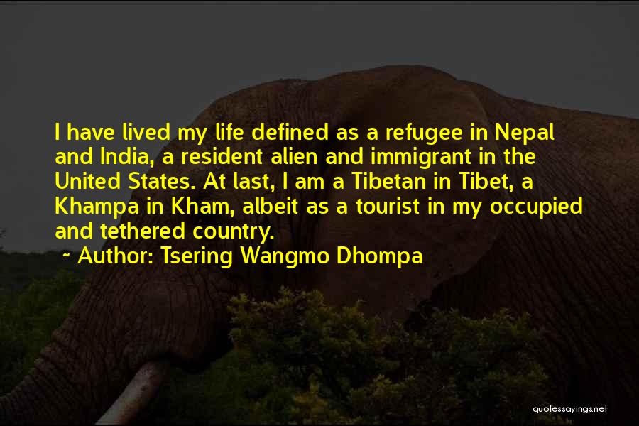 Tsering Wangmo Dhompa Quotes: I Have Lived My Life Defined As A Refugee In Nepal And India, A Resident Alien And Immigrant In The
