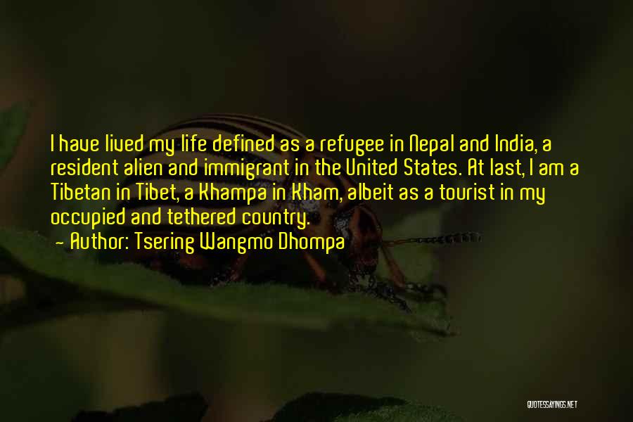 Tsering Wangmo Dhompa Quotes: I Have Lived My Life Defined As A Refugee In Nepal And India, A Resident Alien And Immigrant In The