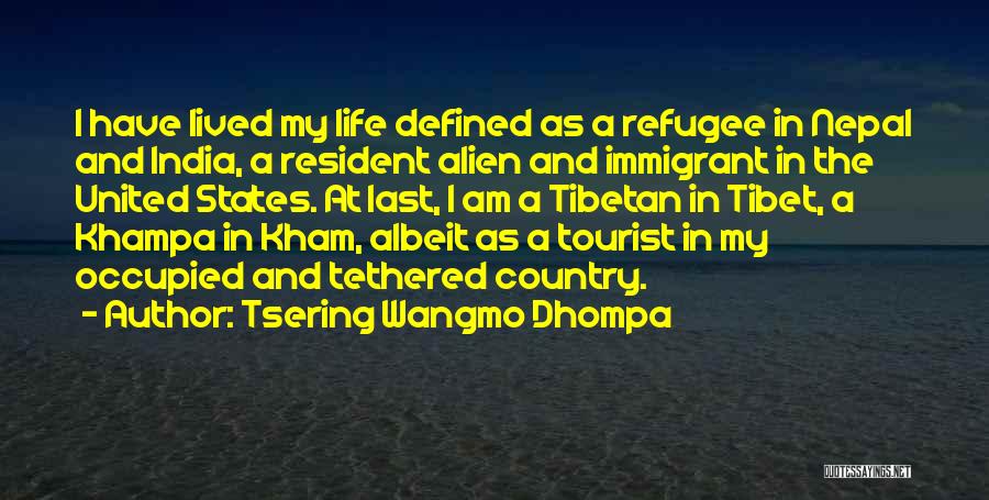 Tsering Wangmo Dhompa Quotes: I Have Lived My Life Defined As A Refugee In Nepal And India, A Resident Alien And Immigrant In The