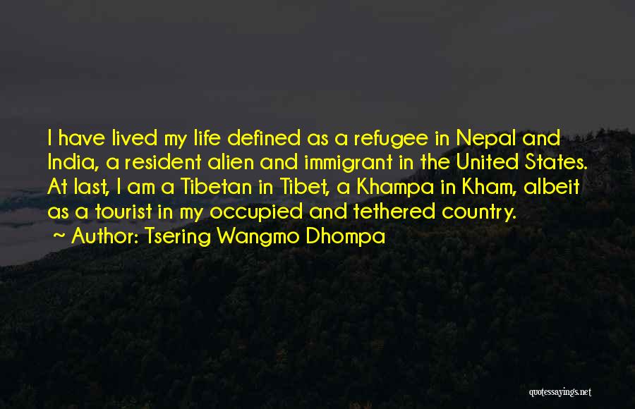 Tsering Wangmo Dhompa Quotes: I Have Lived My Life Defined As A Refugee In Nepal And India, A Resident Alien And Immigrant In The