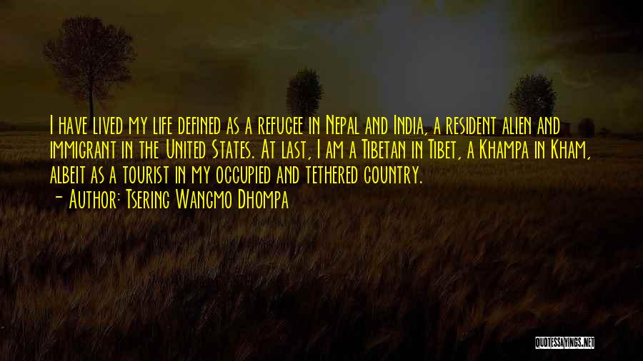 Tsering Wangmo Dhompa Quotes: I Have Lived My Life Defined As A Refugee In Nepal And India, A Resident Alien And Immigrant In The