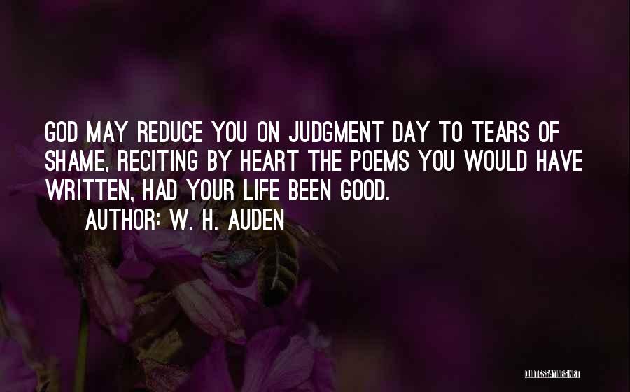 W. H. Auden Quotes: God May Reduce You On Judgment Day To Tears Of Shame, Reciting By Heart The Poems You Would Have Written,