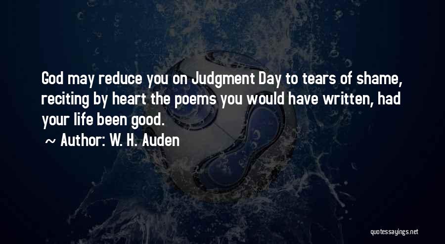 W. H. Auden Quotes: God May Reduce You On Judgment Day To Tears Of Shame, Reciting By Heart The Poems You Would Have Written,