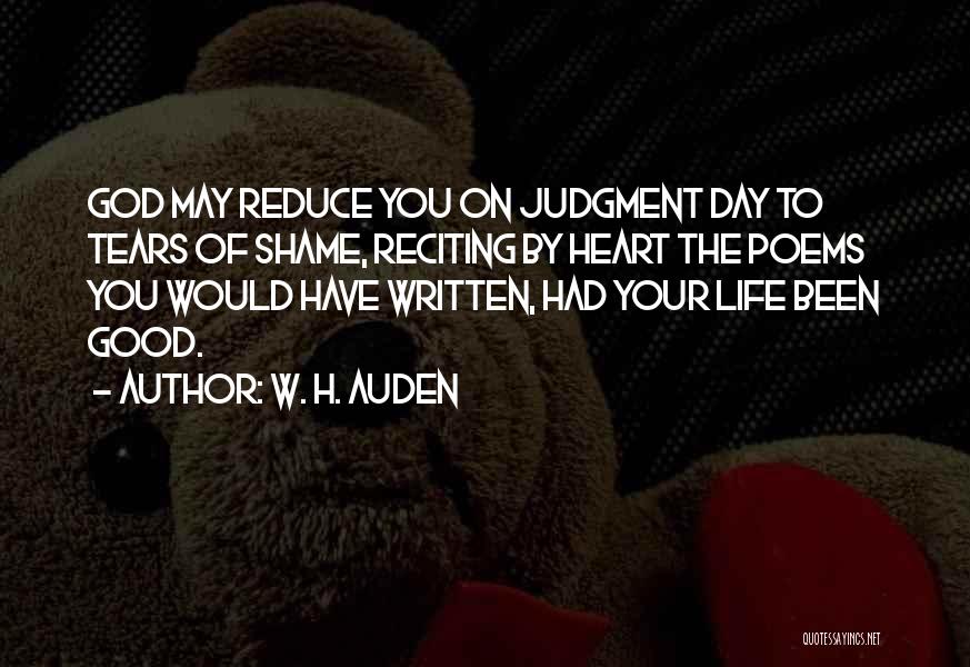 W. H. Auden Quotes: God May Reduce You On Judgment Day To Tears Of Shame, Reciting By Heart The Poems You Would Have Written,