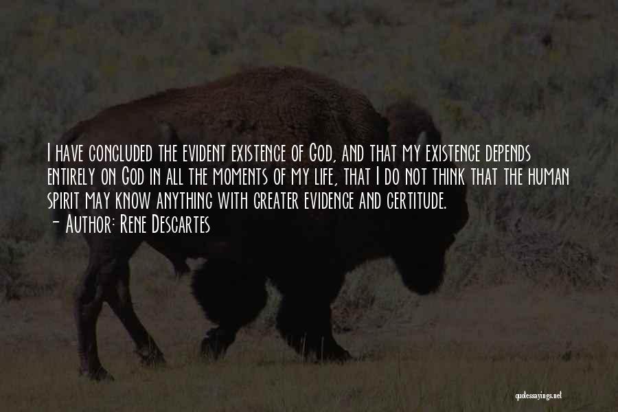 Rene Descartes Quotes: I Have Concluded The Evident Existence Of God, And That My Existence Depends Entirely On God In All The Moments