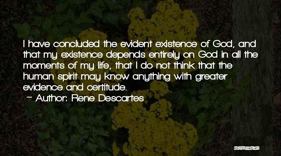 Rene Descartes Quotes: I Have Concluded The Evident Existence Of God, And That My Existence Depends Entirely On God In All The Moments