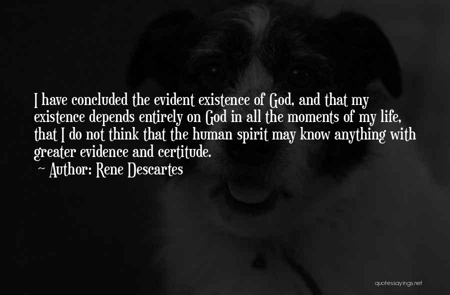 Rene Descartes Quotes: I Have Concluded The Evident Existence Of God, And That My Existence Depends Entirely On God In All The Moments