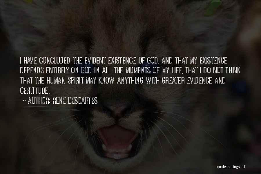 Rene Descartes Quotes: I Have Concluded The Evident Existence Of God, And That My Existence Depends Entirely On God In All The Moments