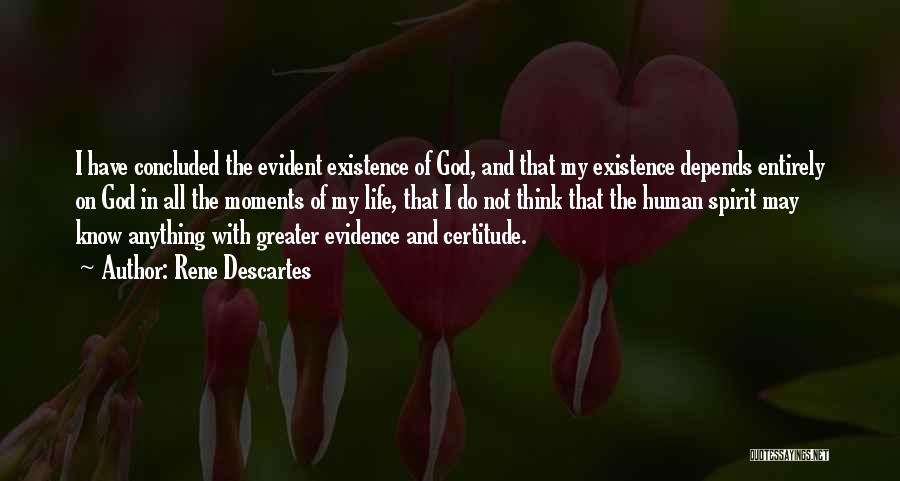 Rene Descartes Quotes: I Have Concluded The Evident Existence Of God, And That My Existence Depends Entirely On God In All The Moments