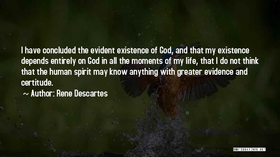 Rene Descartes Quotes: I Have Concluded The Evident Existence Of God, And That My Existence Depends Entirely On God In All The Moments