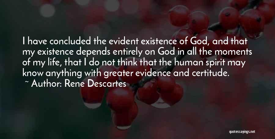 Rene Descartes Quotes: I Have Concluded The Evident Existence Of God, And That My Existence Depends Entirely On God In All The Moments