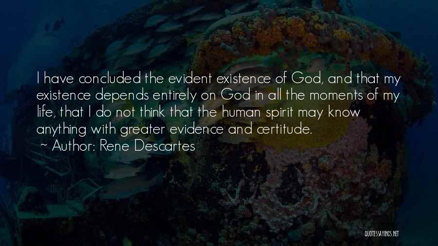 Rene Descartes Quotes: I Have Concluded The Evident Existence Of God, And That My Existence Depends Entirely On God In All The Moments