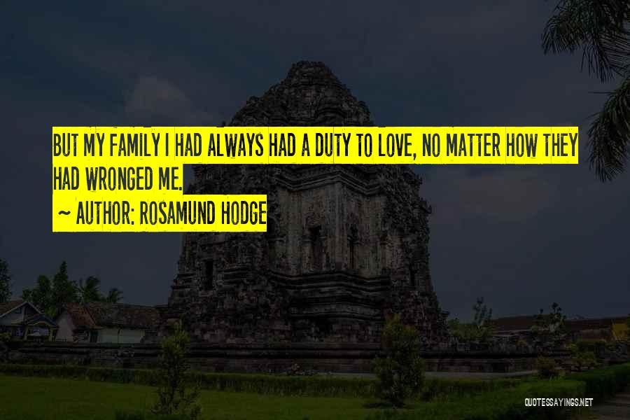 Rosamund Hodge Quotes: But My Family I Had Always Had A Duty To Love, No Matter How They Had Wronged Me.