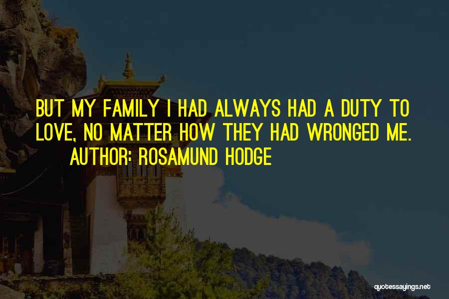 Rosamund Hodge Quotes: But My Family I Had Always Had A Duty To Love, No Matter How They Had Wronged Me.