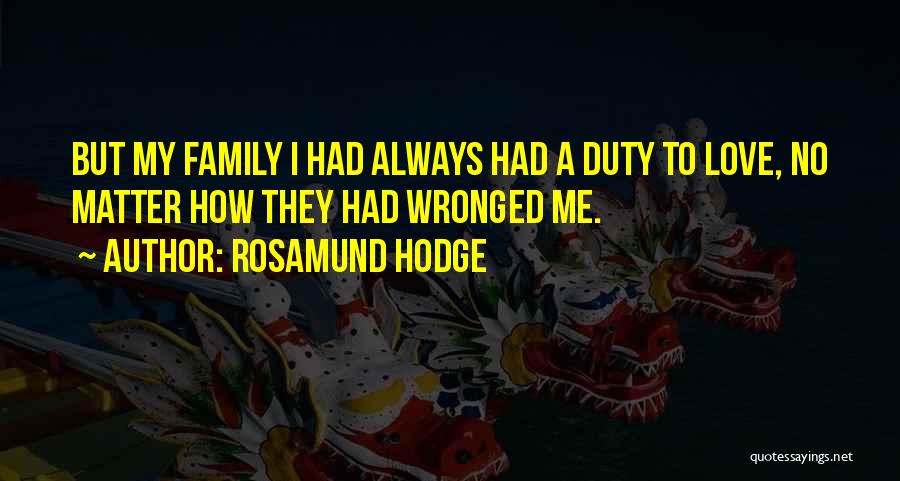 Rosamund Hodge Quotes: But My Family I Had Always Had A Duty To Love, No Matter How They Had Wronged Me.