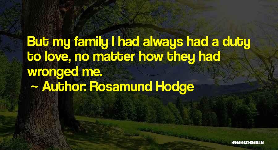 Rosamund Hodge Quotes: But My Family I Had Always Had A Duty To Love, No Matter How They Had Wronged Me.