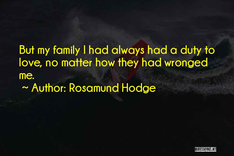 Rosamund Hodge Quotes: But My Family I Had Always Had A Duty To Love, No Matter How They Had Wronged Me.