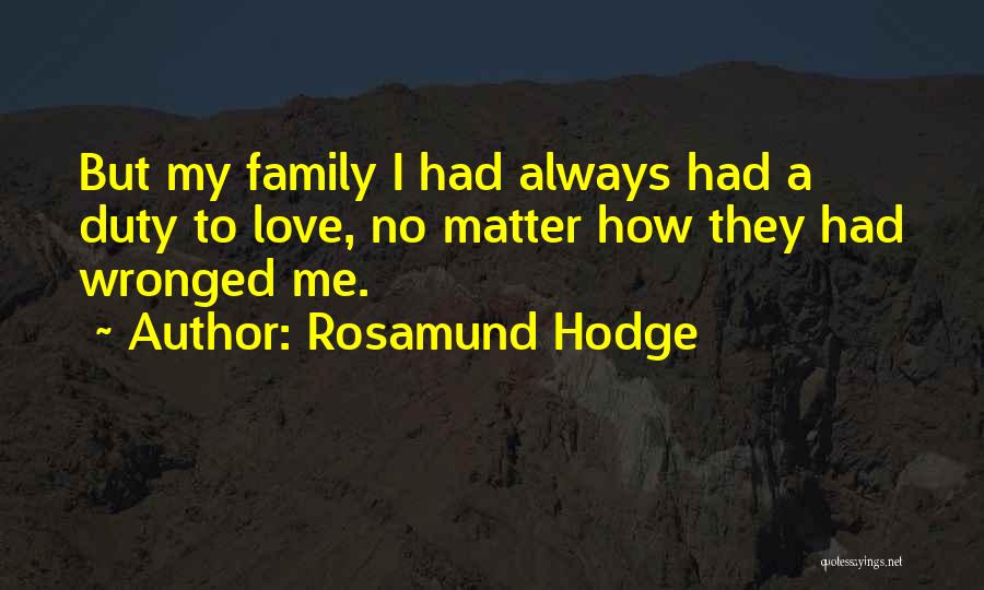 Rosamund Hodge Quotes: But My Family I Had Always Had A Duty To Love, No Matter How They Had Wronged Me.