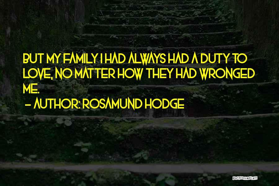 Rosamund Hodge Quotes: But My Family I Had Always Had A Duty To Love, No Matter How They Had Wronged Me.