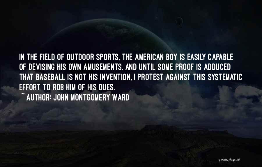 John Montgomery Ward Quotes: In The Field Of Outdoor Sports, The American Boy Is Easily Capable Of Devising His Own Amusements, And Until Some