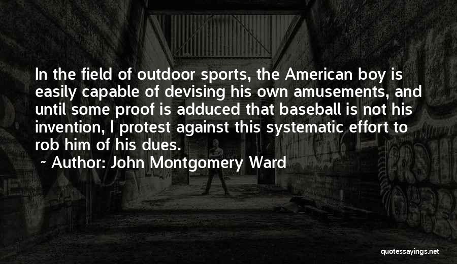 John Montgomery Ward Quotes: In The Field Of Outdoor Sports, The American Boy Is Easily Capable Of Devising His Own Amusements, And Until Some