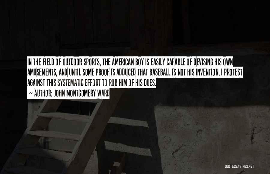 John Montgomery Ward Quotes: In The Field Of Outdoor Sports, The American Boy Is Easily Capable Of Devising His Own Amusements, And Until Some