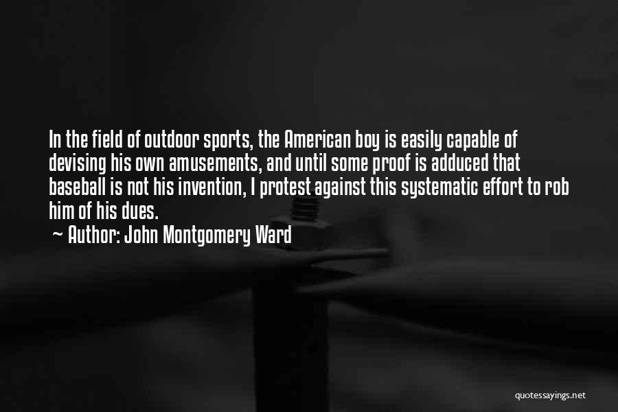 John Montgomery Ward Quotes: In The Field Of Outdoor Sports, The American Boy Is Easily Capable Of Devising His Own Amusements, And Until Some