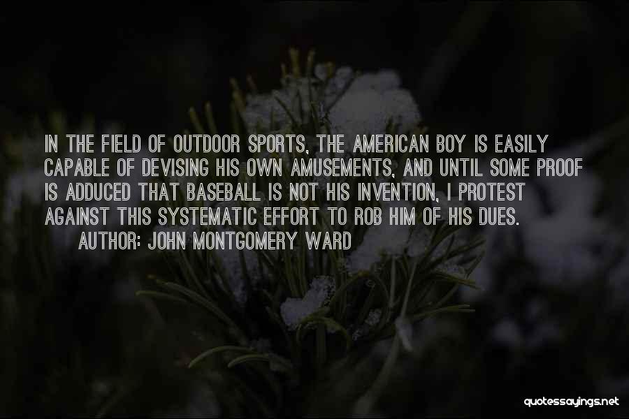John Montgomery Ward Quotes: In The Field Of Outdoor Sports, The American Boy Is Easily Capable Of Devising His Own Amusements, And Until Some