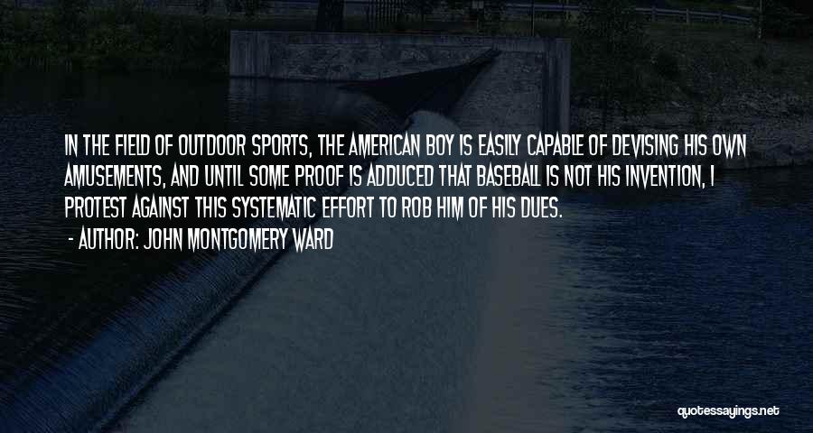 John Montgomery Ward Quotes: In The Field Of Outdoor Sports, The American Boy Is Easily Capable Of Devising His Own Amusements, And Until Some