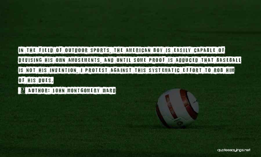 John Montgomery Ward Quotes: In The Field Of Outdoor Sports, The American Boy Is Easily Capable Of Devising His Own Amusements, And Until Some